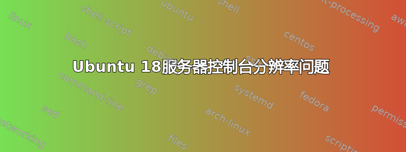 Ubuntu 18服务器控制台分辨率问题