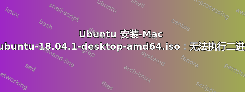 Ubuntu 安装-Mac 上出现“ubuntu-18.04.1-desktop-amd64.iso：无法执行二进制文件”