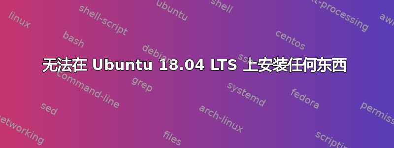 无法在 Ubuntu 18.04 LTS 上安装任何东西