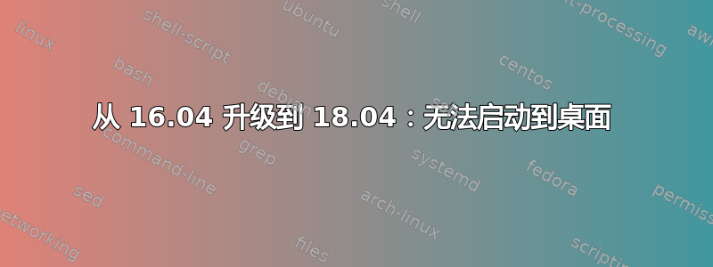 从 16.04 升级到 18.04：无法启动到桌面