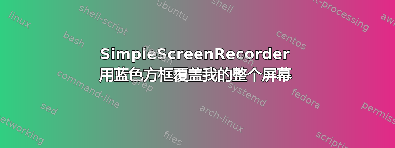 SimpleScreenRecorder 用蓝色方框覆盖我的整个屏幕