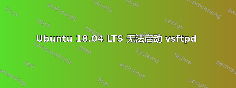 Ubuntu 18.04 LTS 无法启动 vsftpd