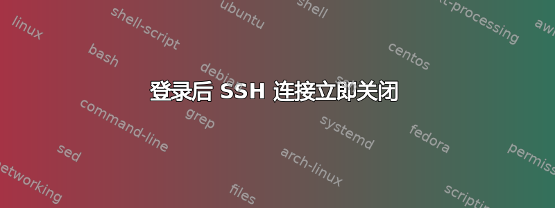 登录后 SSH 连接立即关闭