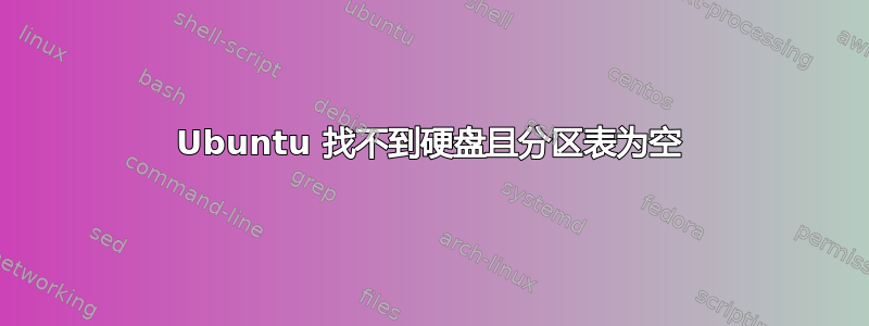 Ubuntu 找不到硬盘且分区表为空