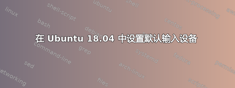 在 Ubuntu 18.04 中设置默认输入设备