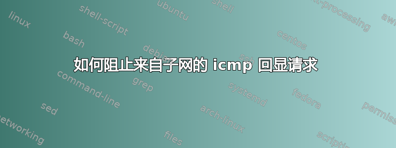 如何阻止来自子网的 icmp 回显请求