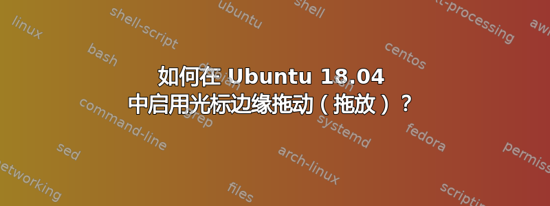 如何在 Ubuntu 18.04 中启用光标边缘拖动（拖放）？