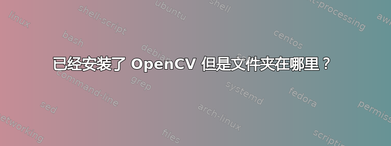 已经安装了 OpenCV 但是文件夹在哪里？