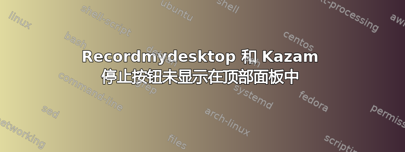 Recordmydesktop 和 Kazam 停止按钮未显示在顶部面板中