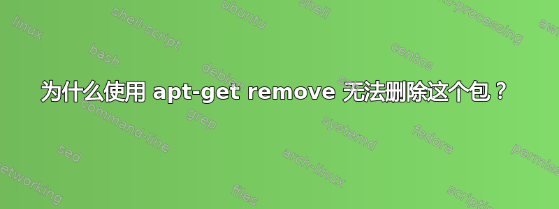 为什么使用 apt-get remove 无法删除这个包？