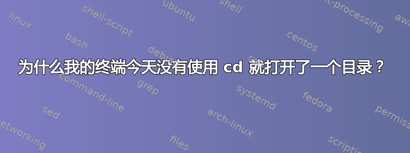 为什么我的终端今天没有使用 cd 就打开了一个目录？