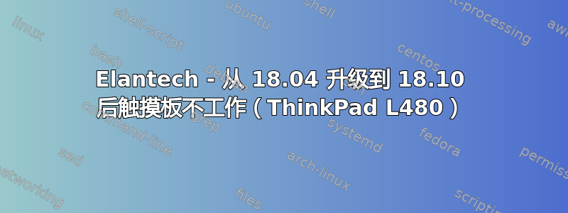 Elantech - 从 18.04 升级到 18.10 后触摸板不工作（ThinkPad L480）