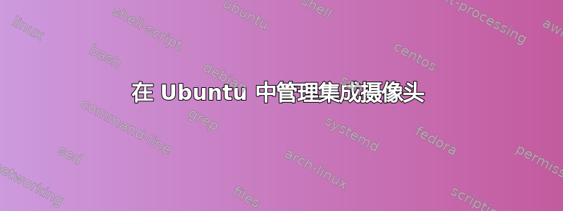 在 Ubuntu 中管理集成摄像头