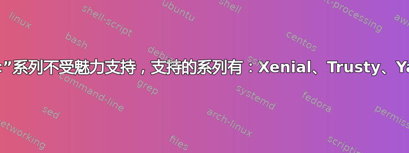 “Bionic”系列不受魅力支持，支持的系列有：Xenial、Trusty、Yakkety