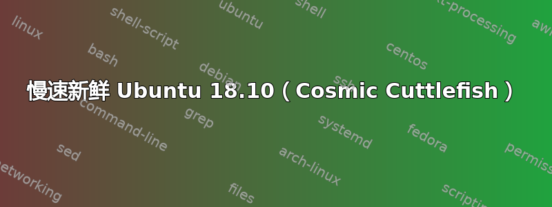 慢速新鲜 Ubuntu 18.10（Cosmic Cuttlefish）