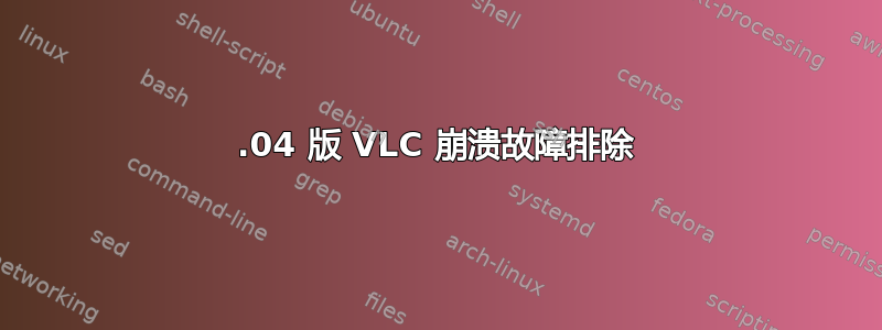 16.04 版 VLC 崩溃故障排除