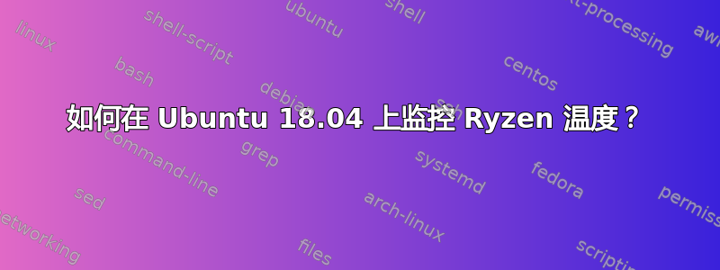 如何在 Ubuntu 18.04 上监控 Ryzen 温度？