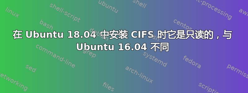 在 Ubuntu 18.04 中安装 CIFS 时它是只读的，与 Ubuntu 16.04 不同