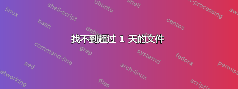 找不到超过 1 天的文件