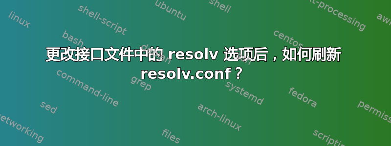 更改接口文件中的 resolv 选项后，如何刷新 resolv.conf？