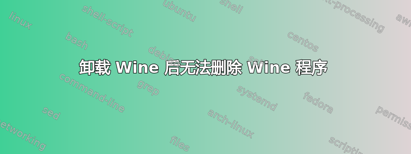 卸载 Wine 后无法删除 Wine 程序