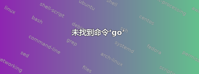 未找到命令‘go’