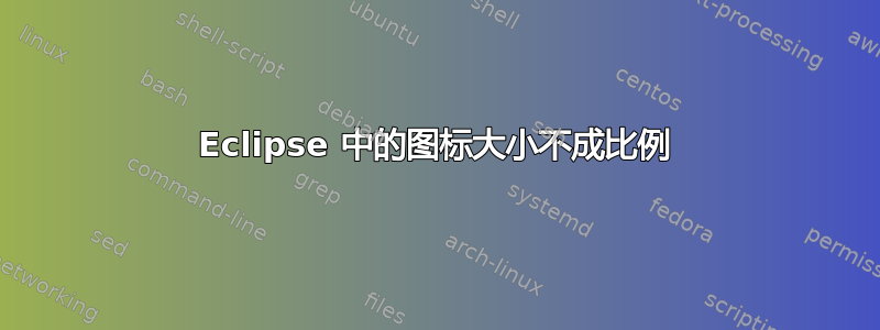 Eclipse 中的图标大小不成比例