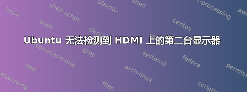 Ubuntu 无法检测到 HDMI 上的第二台显示器