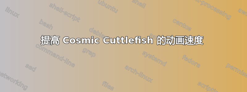 提高 Cosmic Cuttlefish 的动画速度