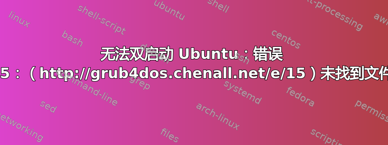 无法双启动 Ubuntu：错误 15：（http://grub4dos.chenall.net/e/15）未找到文件