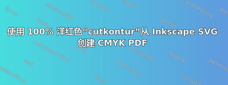 使用 100% 洋红色“cutkontur”从 Inkscape SVG 创建 CMYK PDF