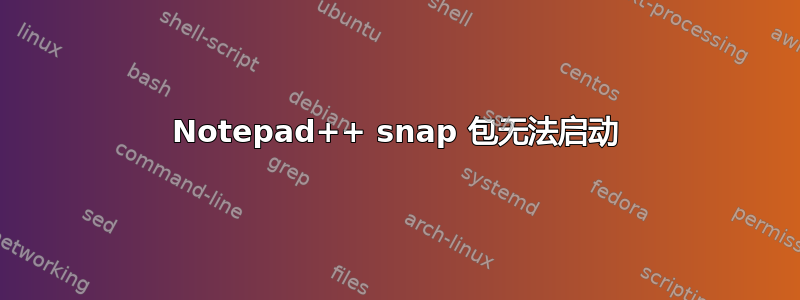 Notepad++ snap 包无法启动