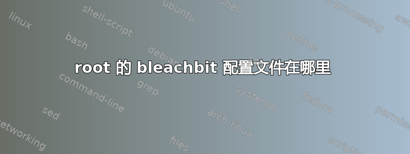 root 的 bleachbit 配置文件在哪里