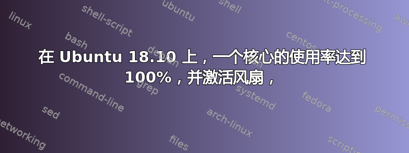 在 Ubuntu 18.10 上，一个核心的使用率达到 100%，并激活风扇，