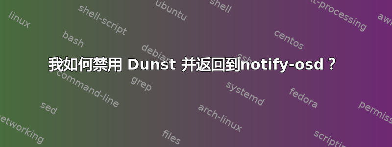 我如何禁用 Dunst 并返回到notify-osd？