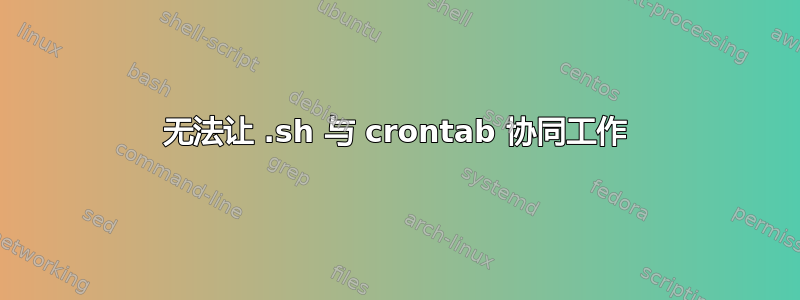 无法让 .sh 与 crontab 协同工作