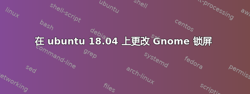 在 ubuntu 18.04 上更改 Gnome 锁屏