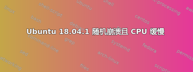 Ubuntu 18.04.1 随机崩溃且 CPU 缓慢