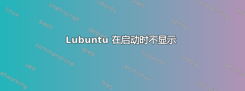 Lubuntu 在启动时不显示