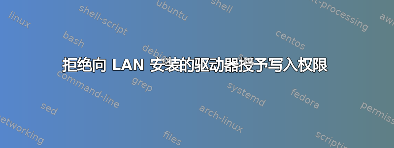 拒绝向 LAN 安装的驱动器授予写入权限