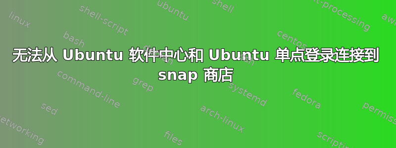 无法从 Ubuntu 软件中心和 Ubuntu 单点登录连接到 snap 商店