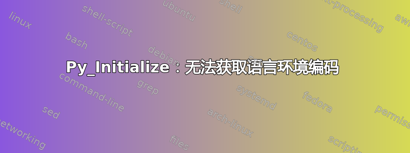 Py_Initialize：无法获取语言环境编码