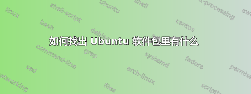 如何找出 Ubuntu 软件包里有什么