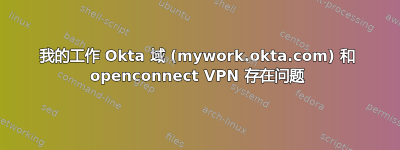 我的工作 Okta 域 (mywork.okta.com) 和 openconnect VPN 存在问题