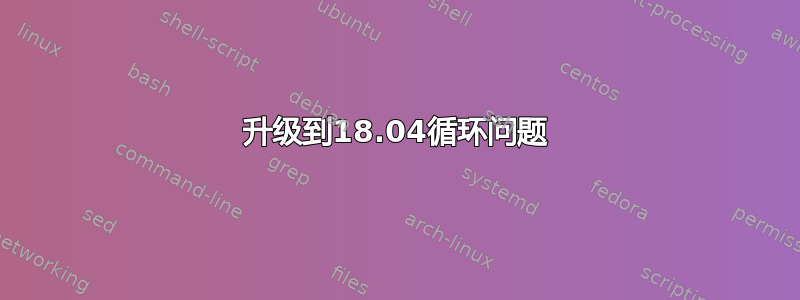 升级到18.04循环问题