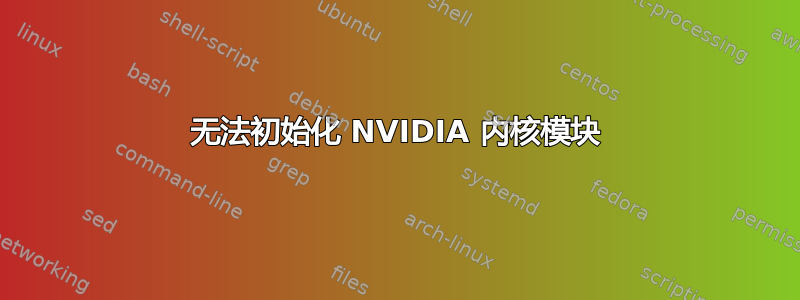 无法初始化 NVIDIA 内核模块