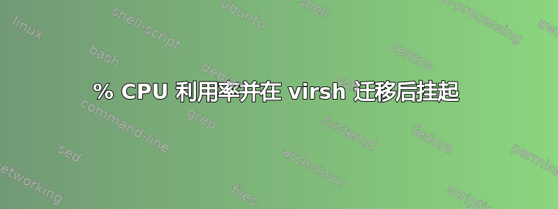 100% CPU 利用率并在 virsh 迁移后挂起