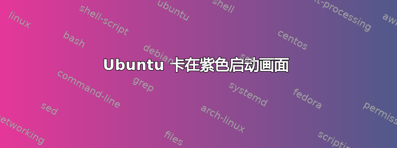 Ubuntu 卡在紫色启动画面