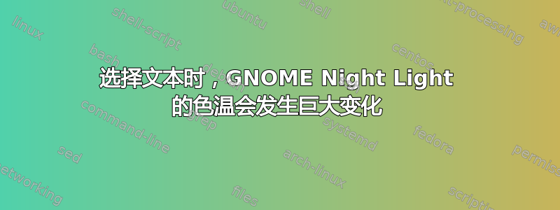 选择文本时，GNOME Night Light 的色温会发生巨大变化