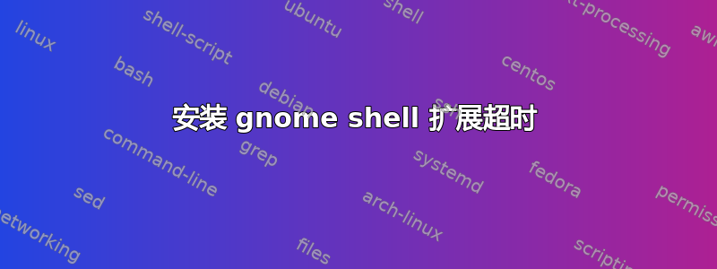 安装 gnome shell 扩展超时